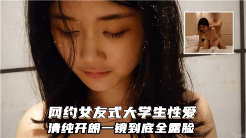 网约绝顶清纯大学生！一镜到底全露脸，真实女友式性爱高潮实录